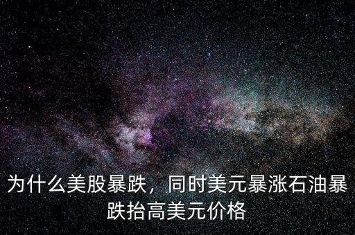 為什么美股暴跌，同時美元暴漲石油暴跌抬高美元價格