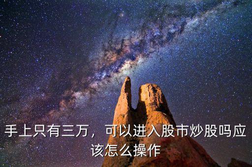 手上只有三萬，可以進入股市炒股嗎應(yīng)該怎么操作