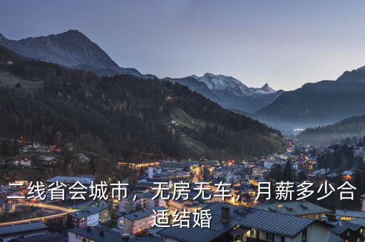 二線省會(huì)城市，無房無車，月薪多少合適結(jié)婚