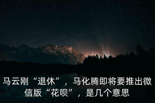 馬云剛“退休”，馬化騰即將要推出微信版“花唄”，是幾個意思