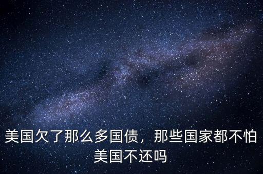 美國欠了那么多國債，那些國家都不怕美國不還嗎