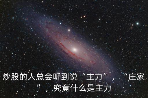 炒股的人總會聽到說“主力”，“莊家”，究竟什么是主力