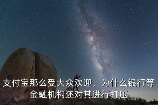 支付寶那么受大眾歡迎，為什么銀行等金融機構(gòu)還對其進行打壓