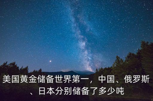 美國黃金儲備世界第一，中國、俄羅斯、日本分別儲備了多少噸