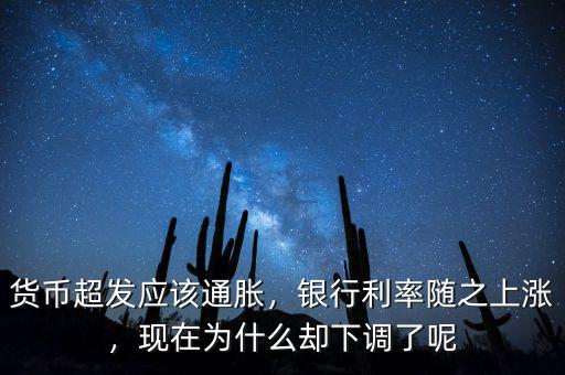 貨幣超發(fā)應(yīng)該通脹，銀行利率隨之上漲，現(xiàn)在為什么卻下調(diào)了呢