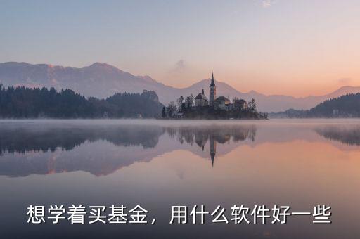 想學著買基金，用什么軟件好一些