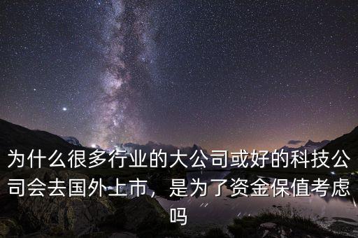 為什么很多行業(yè)的大公司或好的科技公司會(huì)去國外上市，是為了資金保值考慮嗎