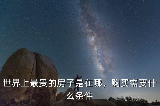 世界上最貴的房子是在哪，購買需要什么條件