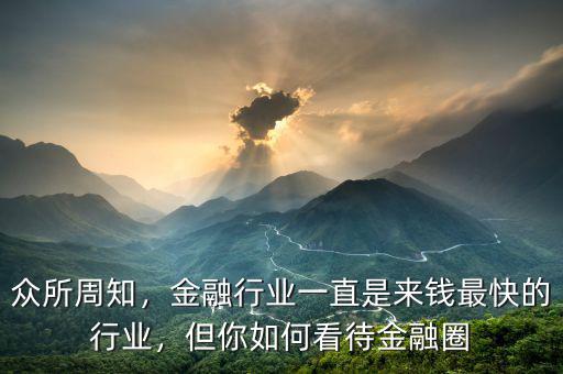 眾所周知，金融行業(yè)一直是來(lái)錢最快的行業(yè)，但你如何看待金融圈