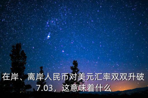 在岸、離岸人民幣對美元匯率雙雙升破7.03，這意味著什么