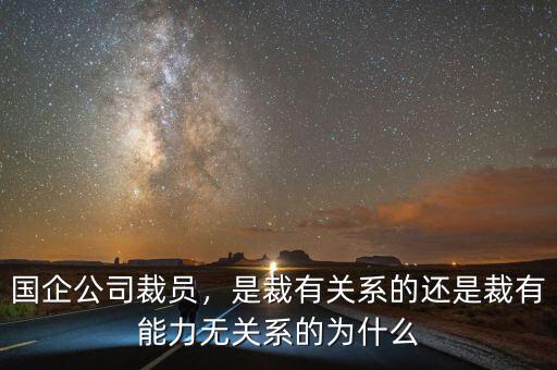 國企公司裁員，是裁有關(guān)系的還是裁有能力無關(guān)系的為什么