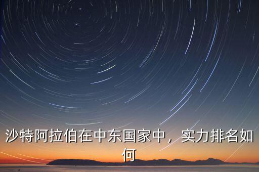 沙特阿拉伯在中東國家中，實力排名如何