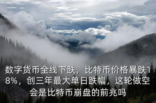 數(shù)字貨幣全線下跌，比特幣價(jià)格暴跌18%，創(chuàng)三年最大單日跌幅，這輪做空會是比特幣崩盤的前兆嗎