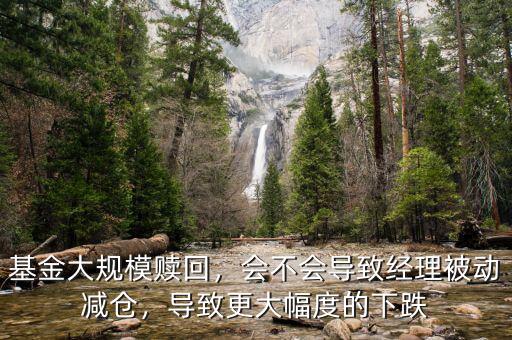 基金大規(guī)模贖回，會不會導(dǎo)致經(jīng)理被動減倉，導(dǎo)致更大幅度的下跌