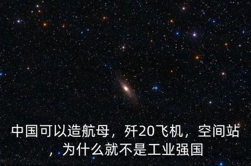 中國可以造航母，殲20飛機，空間站，為什么就不是工業(yè)強國