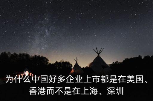 為什么中國(guó)好多企業(yè)上市都是在美國(guó)、香港而不是在上海、深圳
