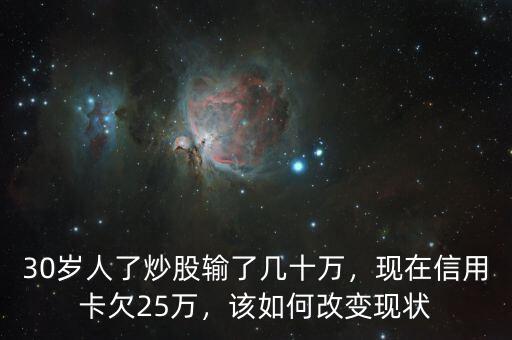 30歲人了炒股輸了幾十萬，現在信用卡欠25萬，該如何改變現狀