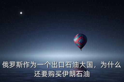 俄羅斯作為一個(gè)出口石油大國(guó)，為什么還要購(gòu)買伊朗石油