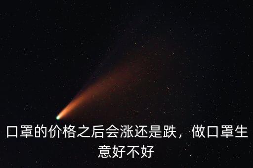 口罩的價(jià)格之后會(huì)漲還是跌，做口罩生意好不好