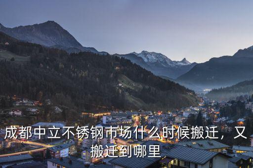成都中立不銹鋼市場什么時候搬遷，又搬遷到哪里