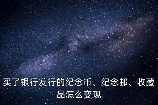 買了銀行發(fā)行的紀(jì)念幣、紀(jì)念郵、收藏品怎么變現(xiàn)
