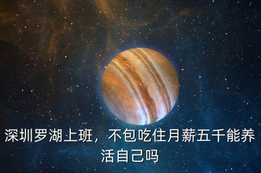 深圳羅湖上班，不包吃住月薪五千能養(yǎng)活自己嗎
