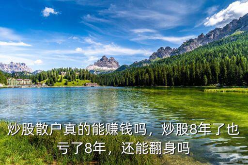 炒股散戶真的能賺錢嗎，炒股8年了也虧了8年，還能翻身嗎