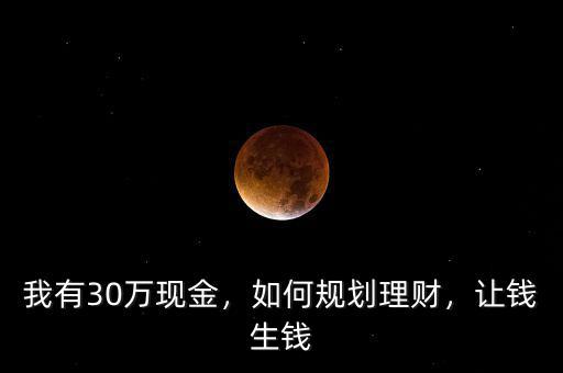 我有30萬現(xiàn)金，如何規(guī)劃理財(cái)，讓錢生錢