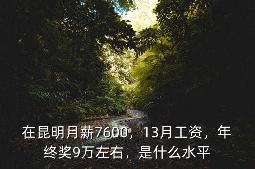 在昆明月薪7600，13月工資，年終獎(jiǎng)9萬(wàn)左右，是什么水平