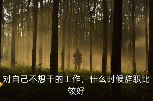 對(duì)自己不想干的工作，什么時(shí)候辭職比較好