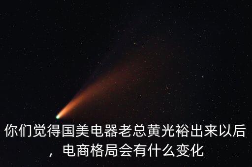 你們覺得國美電器老總黃光裕出來以后，電商格局會(huì)有什么變化