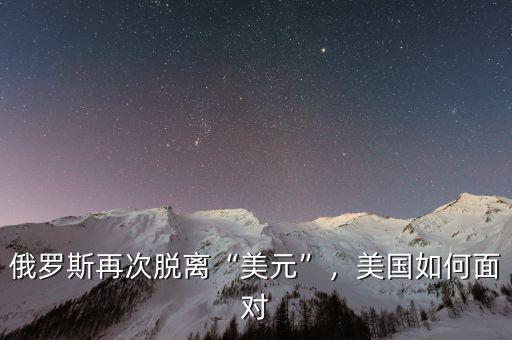 俄羅斯再次脫離“美元”，美國(guó)如何面對(duì)