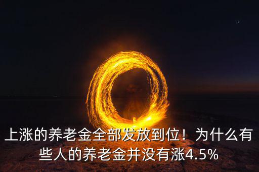 上漲的養(yǎng)老金全部發(fā)放到位！為什么有些人的養(yǎng)老金并沒有漲4.5%