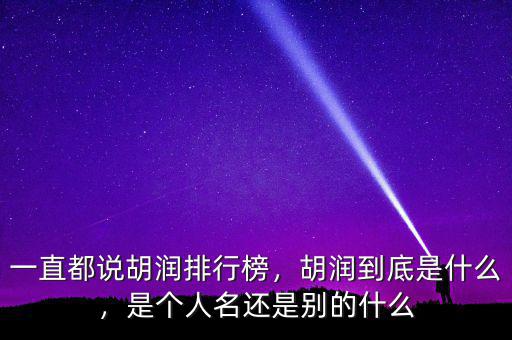 一直都說胡潤排行榜，胡潤到底是什么，是個人名還是別的什么