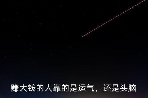賺大錢的人靠的是運(yùn)氣，還是頭腦