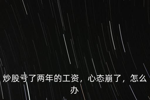 炒股虧了兩年的工資，心態(tài)崩了，怎么辦