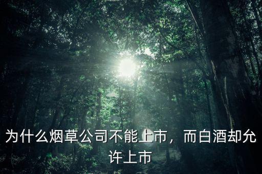 為什么煙草公司不能上市，而白酒卻允許上市