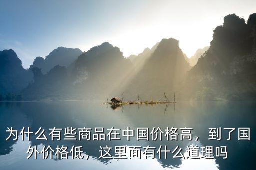為什么有些商品在中國價格高，到了國外價格低，這里面有什么道理嗎