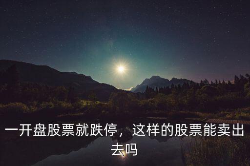 一開盤股票就跌停，這樣的股票能賣出去嗎
