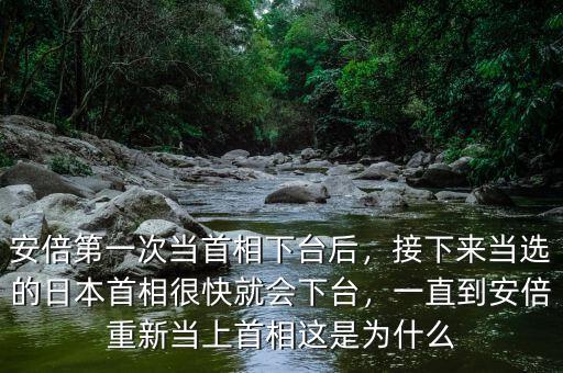 安倍第一次當(dāng)首相下臺(tái)后，接下來當(dāng)選的日本首相很快就會(huì)下臺(tái)，一直到安倍重新當(dāng)上首相這是為什么