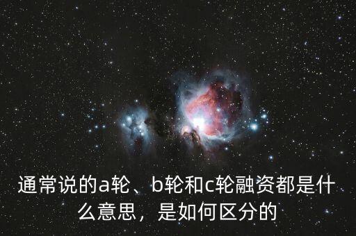 通常說的a輪、b輪和c輪融資都是什么意思，是如何區(qū)分的