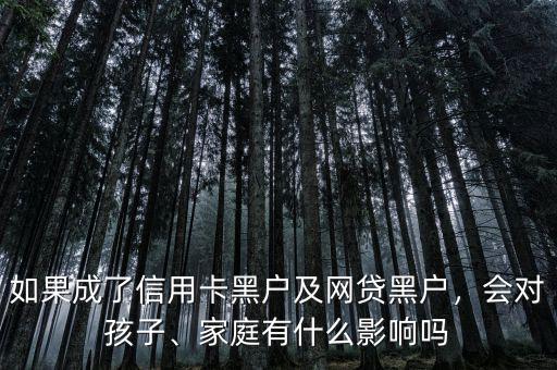 如果成了信用卡黑戶及網(wǎng)貸黑戶，會(huì)對(duì)孩子、家庭有什么影響嗎