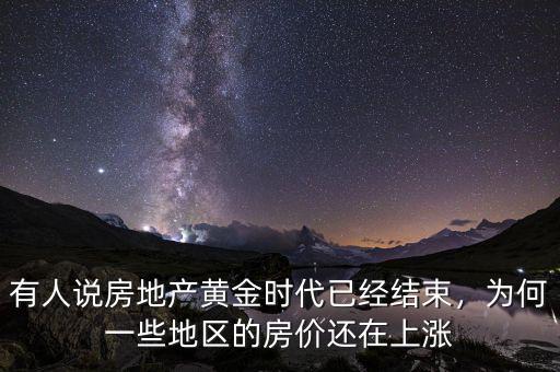 有人說房地產(chǎn)黃金時(shí)代已經(jīng)結(jié)束，為何一些地區(qū)的房?jī)r(jià)還在上漲