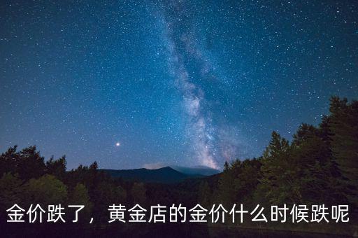 金價(jià)跌了，黃金店的金價(jià)什么時候跌呢