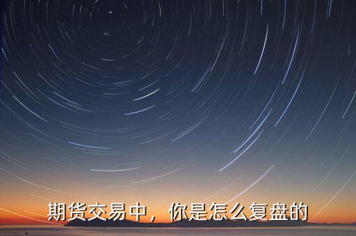 期貨交易中，你是怎么復(fù)盤的
