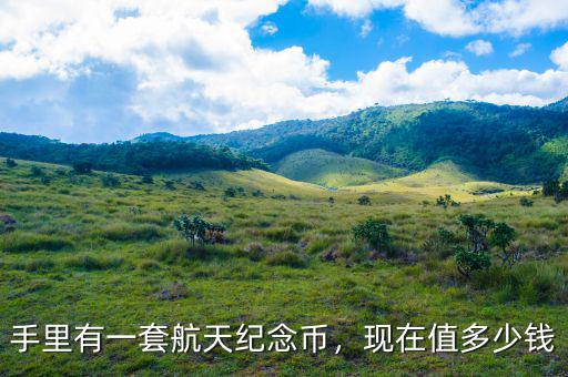 手里有一套航天紀(jì)念幣，現(xiàn)在值多少錢