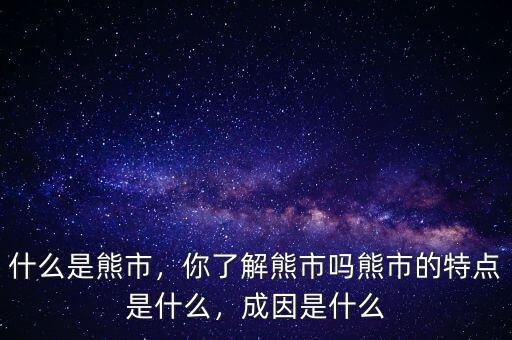 什么是熊市，你了解熊市嗎熊市的特點(diǎn)是什么，成因是什么