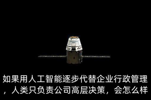 如果用人工智能逐步代替企業(yè)行政管理，人類只負(fù)責(zé)公司高層決策，會怎么樣