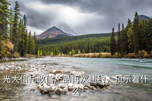 光大信托政信產(chǎn)品再次違約，預(yù)示著什么