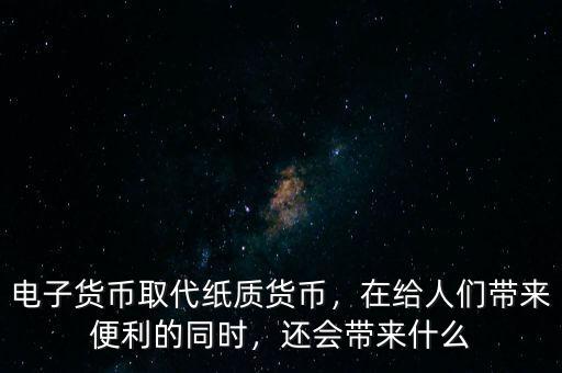 電子貨幣取代紙質(zhì)貨幣，在給人們帶來便利的同時，還會帶來什么